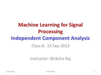 Processing  Independent Component Analysis  Class 8.  23 Sep 2013  Instructor: Bhiksha Raj  23 Sep