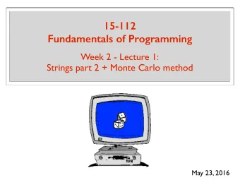 15-112 Fundamentals of Programming  Week 2 - Lecture 1:  Strings part 2 + Monte Carlo method  May