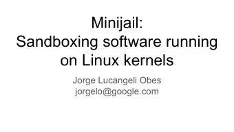 Minijail:  Sandboxing software running  on Linux kernels  Jorge Lucangeli Obes  jorgelo@google.com