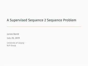 A Supervised Sequence 2 Sequence Problem  Janos Borst  July 26, 2019  University of Leipzig -  NLP