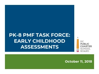 PK-8 PMF TASK FORCE:  EARLY CHILDHOOD  ASSESSMENTS  October 11, 2018 DC PUBLIC CHARTER SCHOOL BOARD