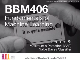 BBM406 Fundamentals of   Machine Learning Lecture 8: Maximum a Posteriori (MAP)  Nave Bayes