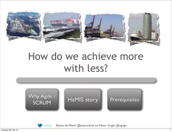 How do we achieve more  with less?  Why Agile /  HaMIS story  Prerequisites  SCRUM  Edwin de Werk: