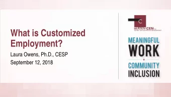 What is Customized  Employment?  Laura Owens, Ph.D., CESP  September 12, 2018  Learning Objectives
