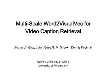 Vi  Video  deo Caption  ption Retrieva  trieval Xirong Li * , Chaoxi Xu * , Cees G. M. Snoek + ,