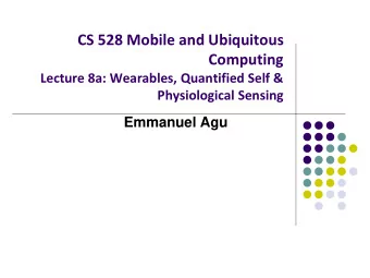 CS 528 Mobile and Ubiquitous  Computing  Lecture 8a: Wearables, Quantified Self &amp;