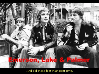 Emerson, Lake &amp; Palmer  And did those feet in ancient time,  Walk upon England's mountains