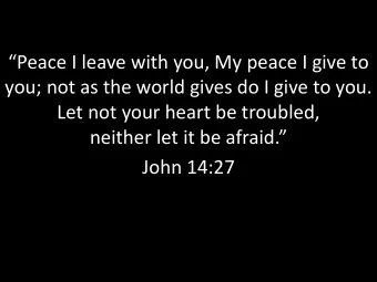Peace I leave with you, My peace I give to  you; not as the world gives do I give to you.  Let