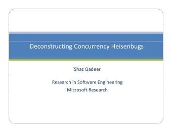 Deconstructing Concurrency Heisenbugs Shaz Qadeer Research in Software Engineering Microsoft