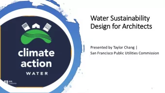Water S  Sustainability  ty  De  Design f  for Arch  chitect  cts  Presented by Taylor Chang |  San