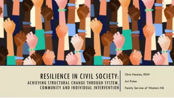 RESILIENCE IN CIVIL SOCIETY:  Chris Hessian, RSW  Art Fisher  ACHIEVING STRUCTURAL CHANGE THROUGH