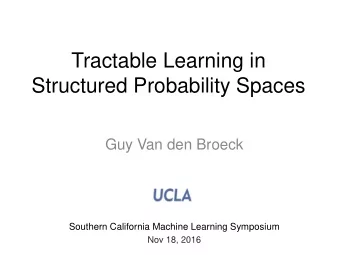 Structured Probability Spaces  Guy Van den Broeck  Southern California Machine Learning Symposium