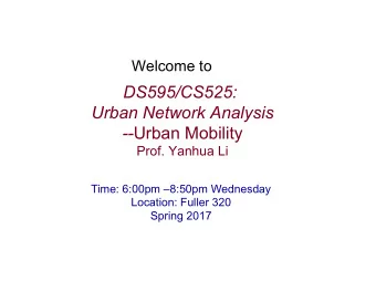 DS595/CS525:  Urban Network Analysis -- Urban Mobility  Prof. Yanhua Li  Time: 6:00pm 8:50pm