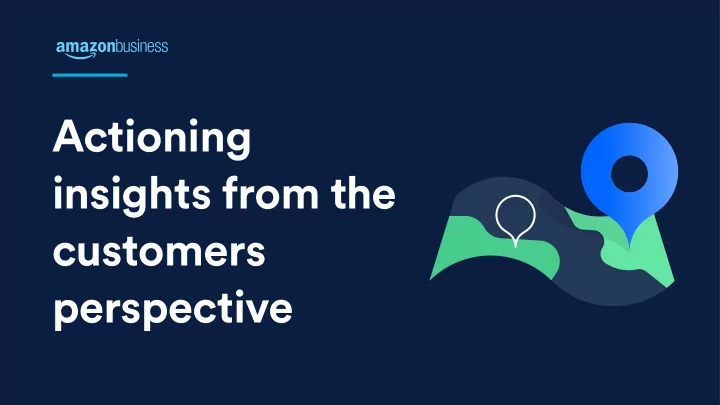 actioning insights from the customers perspective hi i m