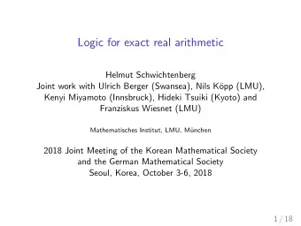 Logic for exact real arithmetic  Helmut Schwichtenberg  Joint work with Ulrich Berger (Swansea),