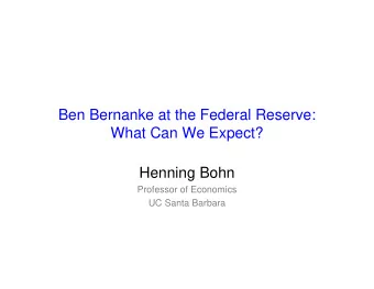 Ben Bernanke at the Federal Reserve:  What Can We Expect?  Henning Bohn  Professor of Economics  UC