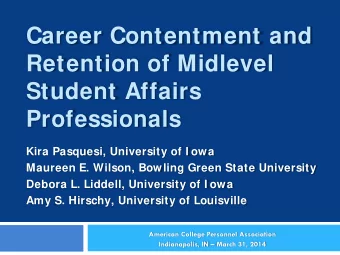 Career Contentment and  Retention of Midlevel  Student Affairs Professionals  Kira Pasquesi,