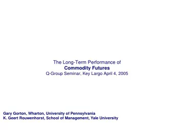 The Long-Term Performance of  Commodity Futures  Q-Group Seminar, Key Largo April 4, 2005  Gary
