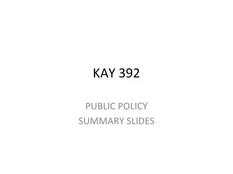 KAY 392 PUBLIC POLICY SUMMARY SLIDES WHAT IS PUBLIC POLICY?  What  governments  choose  to do or