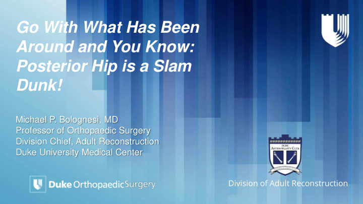 go with what has been around and you know posterior hip