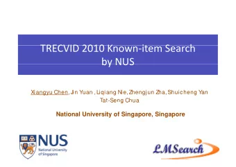 TRECVID 2010 K TRECVID 2010 Known  item Search  it  S  h  by NUS by NUS  Xiangyu Chen, Jin Yuan