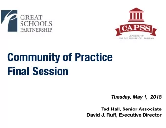 Community of Practice  Final Session  Tuesday, May 1,  2018  Ted Hall, Senior Associate David J. Ru