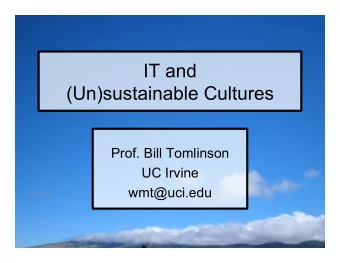 IT and  (Un)sustainable Cultures  Prof. Bill Tomlinson  UC Irvine  wmt@uci.edu  Goal:
