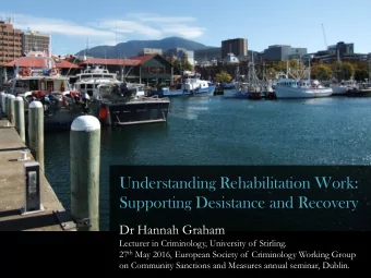 Supporting Desistance and Recovery  Dr Hannah Graham  Lecturer in Criminology, University of