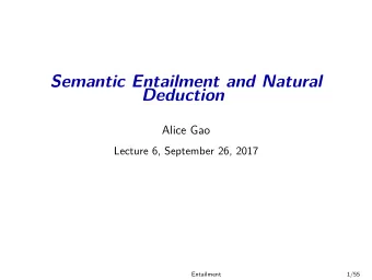 Semantic Entailment and Natural  Deduction  Alice Gao  Lecture 6, September 26, 2017  Entailment