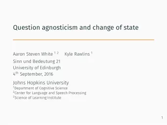 Question agnosticism and change of state Aaron Steven White 1 2 Kyle Rawlins 1 4 th September, 2016