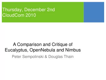 Thursday, December 2nd  CloudCom 2010  A Comparison and Critique of  Eucalyptus, OpenNebula and