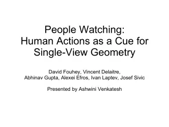 People Watching:  Human Actions as a Cue for  Single-View Geometry  David Fouhey, Vincent Delaitre,