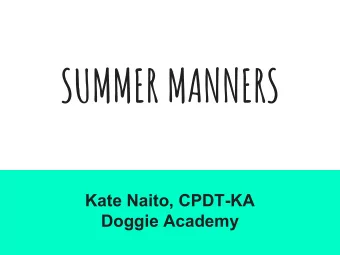 SUMMER MANNERS  Kate Naito, CPDT-KA  Doggie Academy  PURPOSE  Teach your dog to pay attention:  1.