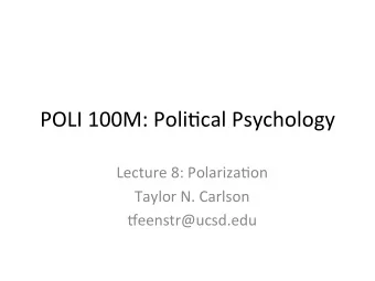 POLI 100M: Poli-cal Psychology  Lecture 8: Polariza-on  Taylor N. Carlson  ?eenstr@ucsd.edu