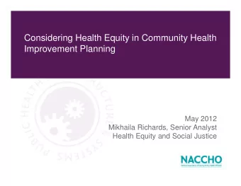 Considering Health Equity in Community Health  Improvement Planning  May 2012  Mikhaila Richards,