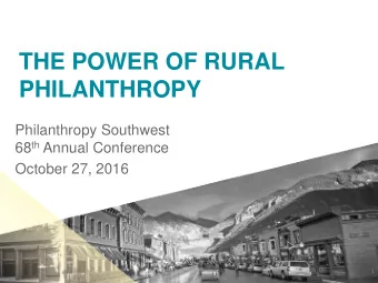 THE POWER OF RURAL  PHILANTHROPY  Philanthropy Southwest 68 th Annual Conference  October 27, 2016