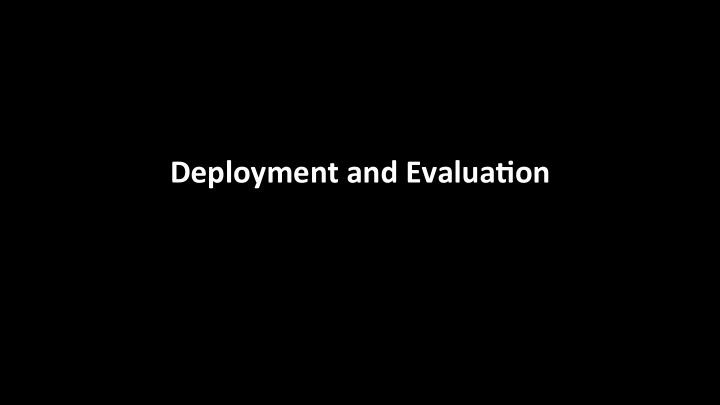 deployment and evalua0on beyond prototypes challenges in