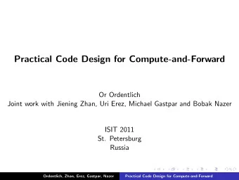 Practical Code Design for Compute-and-Forward  Or Ordentlich  Joint work with Jiening Zhan, Uri