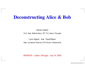 Deconstructing Alice &amp; Bob  Carlos Caleiro  CLC, Dep. Mathematics, IST, TU Lisbon, Portugal