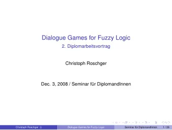 Dialogue Games for Fuzzy Logic  2. Diplomarbeitsvortrag  Christoph Roschger  Dec. 3, 2008 / Seminar