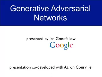 Generative Adversarial  Networks  presented by Ian Goodfellow  presentation co-developed with Aaron