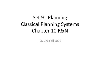 Classical Planning Systems  Chapter 10 R&amp;N  ICS 271 Fall 2016  Outline: Planning  Planning