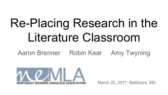 Re-Placing Research in the  Literature Classroom  Aaron Brenner     Robin Kear     Amy Twyning