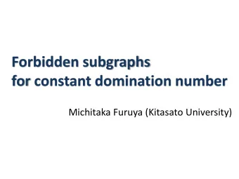 Forbidden subgraphs  for constant domination number  Michitaka Furuya (Kitasato University)