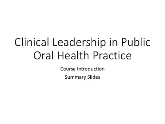 Clinical Leadership in Public  Oral Health Practice  Course Introduction  Summary Slides