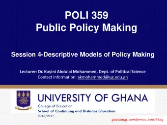 POLI 359 Public Policy Making Session 4-Descriptive Models of Policy Making Lecturer: Dr . Kuyini