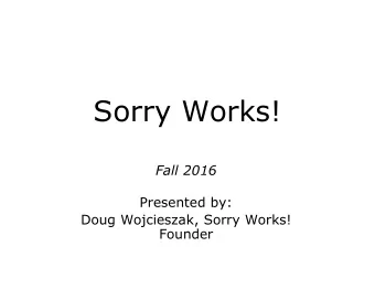 Sorry Works!  Fall 2016  Presented by:  Doug Wojcieszak, Sorry Works!  Founder  Scenario To