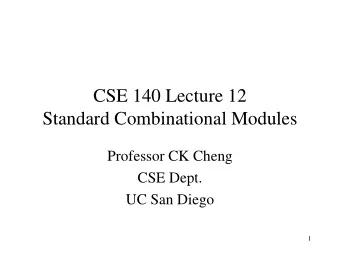 CSE 140 Lecture 12  Standard Combinational Modules  Professor CK Cheng  CSE Dept.  UC San Diego  1