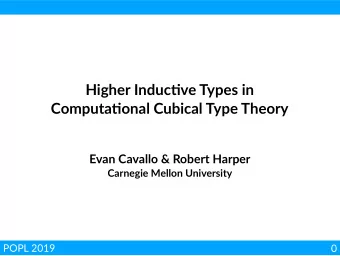 Higher Induc  ve Types in Computa  onal Cubical Type Theory  Evan Cavallo &amp; Robert Harper
