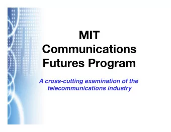 MIT  Communications Futures Program  A cross-cutting examination of the  telecommunications